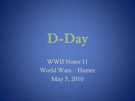 D-Day WWII Notes 11 World Wars – Hamer May 5, 2010.