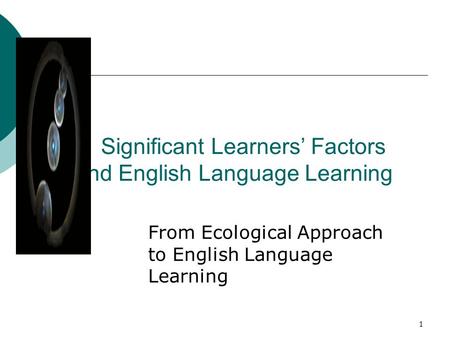 1 Significant Learners’ Factors and English Language Learning From Ecological Approach to English Language Learning.