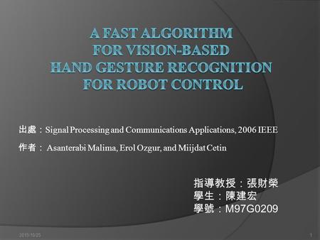 出處： Signal Processing and Communications Applications, 2006 IEEE 作者： Asanterabi Malima, Erol Ozgur, and Miijdat Cetin 2015/10/251 指導教授：張財榮 學生：陳建宏 學號： M97G0209.