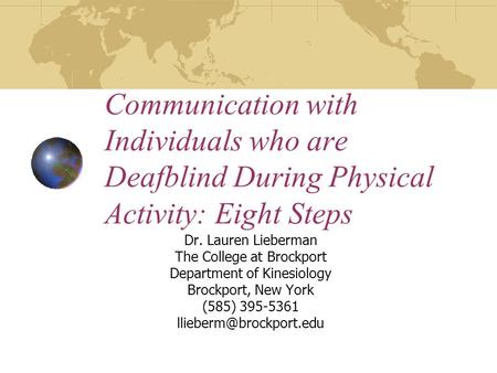 Communication with Individuals who are Deafblind During Physical Activity: Eight Steps Dr. Lauren Lieberman The College at Brockport Department of Kinesiology.