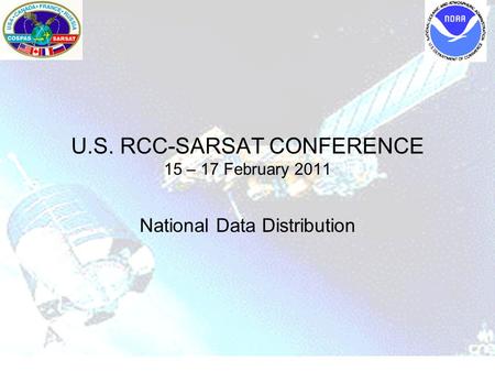 U.S. RCC-SARSAT CONFERENCE 15 – 17 February 2011 National Data Distribution.