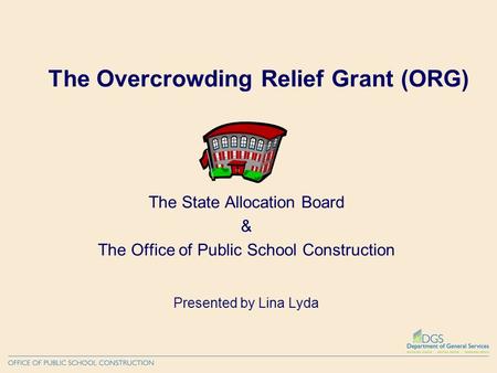 The Overcrowding Relief Grant (ORG) The State Allocation Board & The Office of Public School Construction Presented by Lina Lyda.