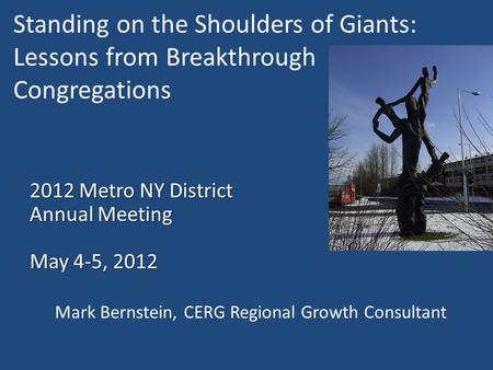 Standing on the Shoulders of Giants: Lessons from Breakthrough Congregations 2012 Metro NY District Annual Meeting May 4-5, 2012 Mark Bernstein, CERG Regional.