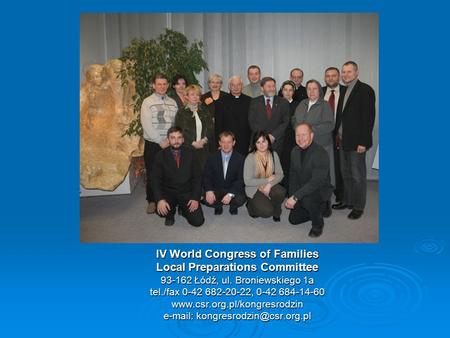 IV World Congress of Families Local Preparations Committee 93-162 Łódź, ul. Broniewskiego 1a tel./fax 0-42 682-20-22, 0-42 684-14-60 www.csr.org.pl/kongresrodzin.