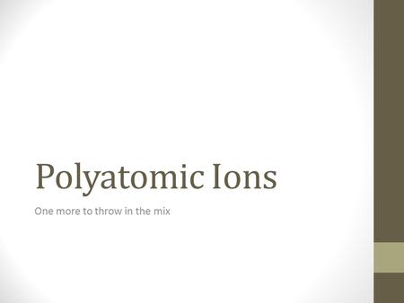 Polyatomic Ions One more to throw in the mix. What are PA ions? The are charged molecules Or in other words… They are ions that are made up of more than.