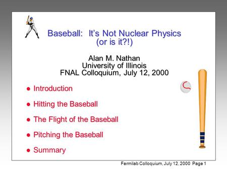 Fermilab Colloquium, July 12, 2000 Page 1 Baseball: It’s Not Nuclear Physics (or is it?!) Alan M. Nathan University of Illinois FNAL Colloquium, July 12,