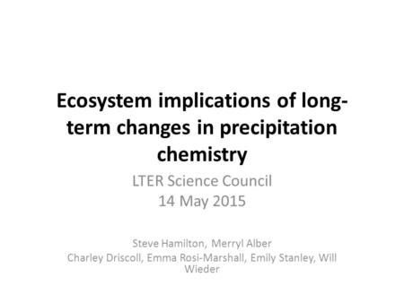 Ecosystem implications of long- term changes in precipitation chemistry LTER Science Council 14 May 2015 Steve Hamilton, Merryl Alber Charley Driscoll,