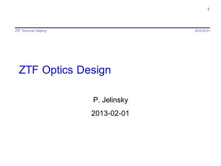 ZTF Optics Design P. Jelinsky 2013-02-01 ZTF Technical Meeting 1.