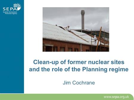 Clean-up of former nuclear sites and the role of the Planning regime Jim Cochrane.