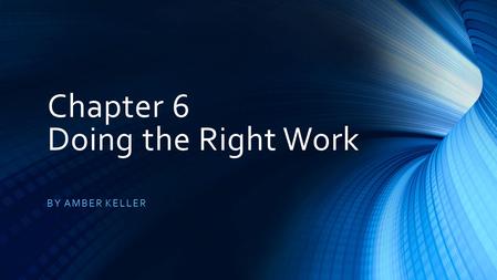 Chapter 6 Doing the Right Work BY AMBER KELLER. Objective: We will view and discuss various key points throughout the power point on chapter 6. We will.