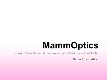 MammOptics Ramin Miri – Pedro Hernandez – Emma Medjuck – Josef Miller Value Proposition.