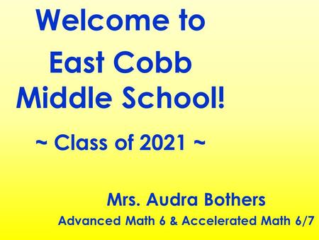 Welcome to East Cobb Middle School! ~ Class of 2021 ~ Mrs. Audra Bothers Advanced Math 6 & Accelerated Math 6/7.