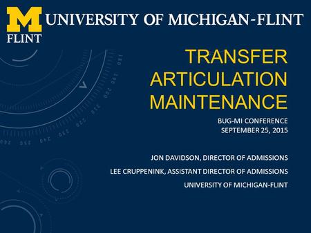 TRANSFER ARTICULATION MAINTENANCE BUG-MI CONFERENCE SEPTEMBER 25, 2015 JON DAVIDSON, DIRECTOR OF ADMISSIONS LEE CRUPPENINK, ASSISTANT DIRECTOR OF ADMISSIONS.