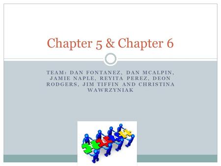 TEAM: DAN FONTANEZ, DAN MCALPIN, JAMIE NAPLE, REYITA PEREZ, DEON RODGERS, JIM TIFFIN AND CHRISTINA WAWRZYNIAK Chapter 5 & Chapter 6.