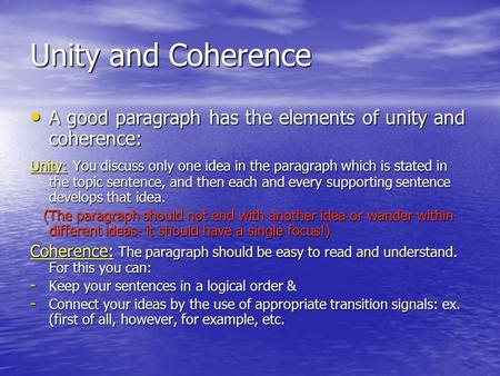 Unity and Coherence A good paragraph has the elements of unity and coherence: Unity: You discuss only one idea in the paragraph which is stated in the.