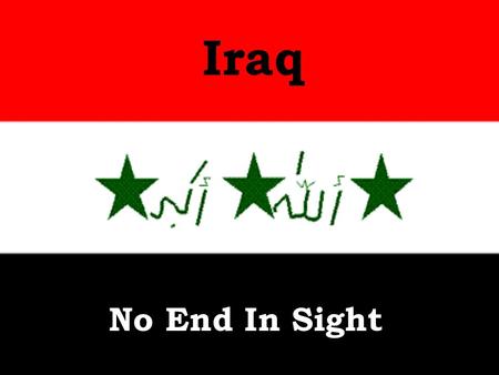 Iraq No End In Sight. American deaths in Iraq War- 4,363 Americans wounded in Iraq War- 31,557.