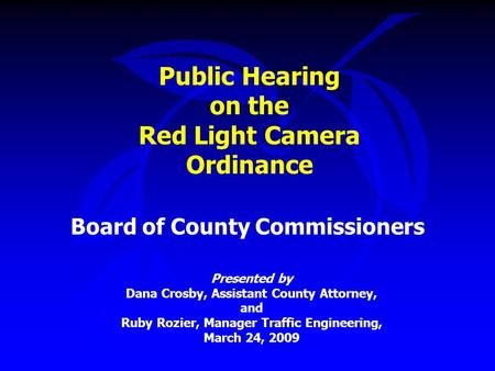 Public Hearing on the Red Light Camera Ordinance Board of County Commissioners Presented by Dana Crosby, Assistant County Attorney, and Ruby Rozier, Manager.