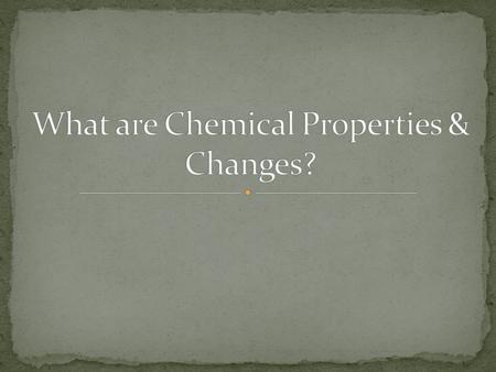 Describe how substances react with other substances Examples: Combustibility – Will a substance burn? Reactivity – Will a substance react with other substances.