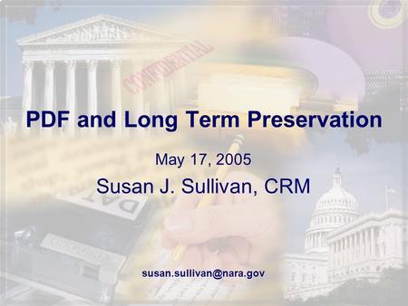 PDF and Long Term Preservation May 17, 2005 Susan J. Sullivan, CRM