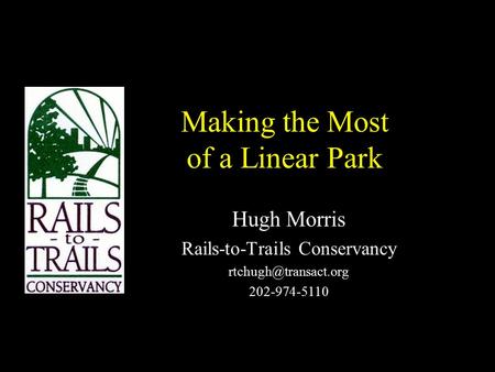 Making the Most of a Linear Park Hugh Morris Rails-to-Trails Conservancy 202-974-5110.