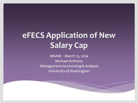 EFECS Application of New Salary Cap MRAM - March 13, 2014 Michael Anthony Management Accounting & Analysis University of Washington.