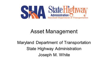 Asset Management Maryland Department of Transportation State Highway Administration Joseph M. White.