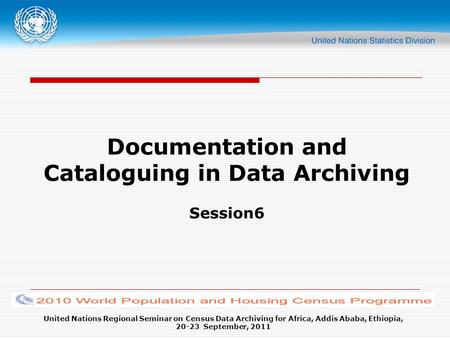 United Nations Regional Seminar on Census Data Archiving for Africa, Addis Ababa, Ethiopia, 20-23 September, 2011 Documentation and Cataloguing in Data.