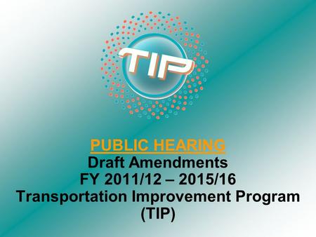 PUBLIC HEARING Draft Amendments FY 2011/12 – 2015/16 Transportation Improvement Program (TIP)