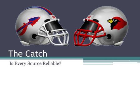 The Catch Is Every Source Reliable?. The Situation The annual Madison Central Indians versus George Rogers Clark Cardinals football game was played Friday.