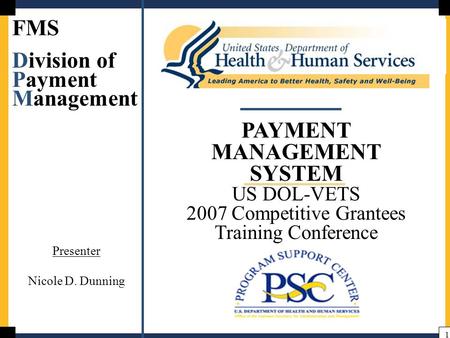 1 PAYMENT MANAGEMENT SYSTEM US DOL-VETS 2007 Competitive Grantees Training Conference FMS Division of Payment Management Presenter Nicole D. Dunning.