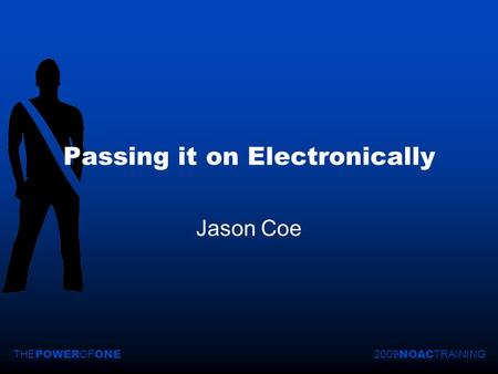 2009 NOAC TRAININGTHE POWER OF ONE Passing it on Electronically Jason Coe.