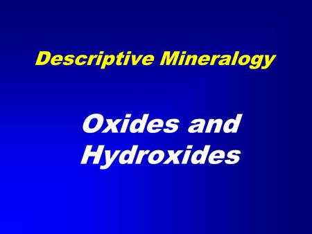 Descriptive Mineralogy Oxides and Hydroxides. Classification of the Minerals Non-Silicates –Native Elements –Halides –Sulfides –Oxides –Hydroxides –Carbonates.