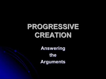 PROGRESSIVE CREATION AnsweringtheArguments. The Foundation God created universe 15-17 billion years ago using the “Big Bang”. God created universe 15-17.