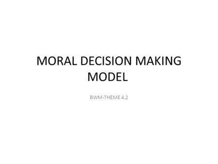 MORAL DECISION MAKING MODEL BWM-THEME 4.2 So how did we get here... GOD.