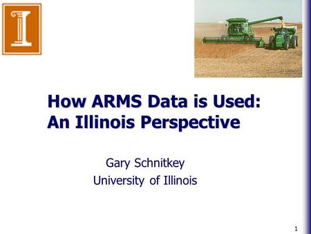 1 How ARMS Data is Used: An Illinois Perspective Gary Schnitkey University of Illinois.