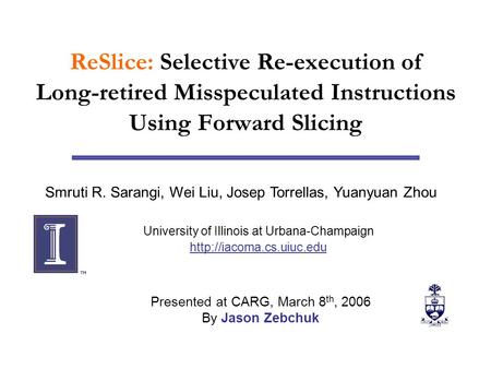 ReSlice: Selective Re-execution of Long-retired Misspeculated Instructions Using Forward Slicing Smruti R. Sarangi, Wei Liu, Josep Torrellas, Yuanyuan.