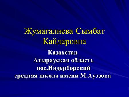 Жумагалиева Сымбат Кайдаровна Казахстан Атырауская область Атырауская область пос.Индерборский пос.Индерборский средняя школа имени М.Ауэзова.