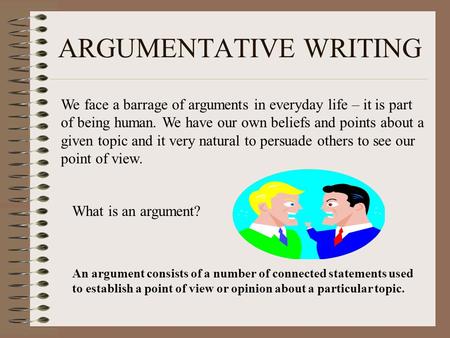 ARGUMENTATIVE WRITING We face a barrage of arguments in everyday life – it is part of being human. We have our own beliefs and points about a given topic.