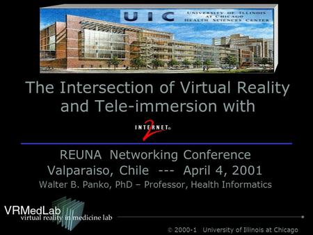  2000-1 University of Illinois at Chicago The Intersection of Virtual Reality and Tele-immersion with REUNA Networking Conference Valparaiso, Chile ---