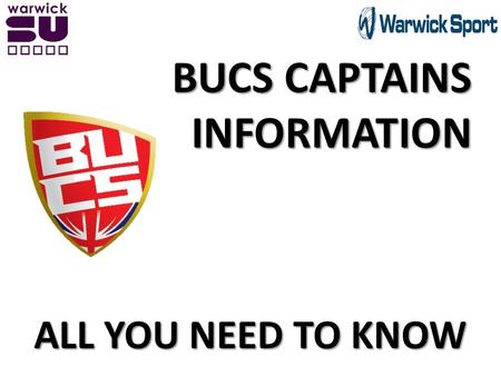 BUCS CAPTAINS INFORMATION ALL YOU NEED TO KNOW. What you need to do today … BUCS Captains name, telephone number and e-mail address. Your Team’s Transport.