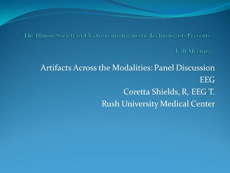 Artifacts Across the Modalities: Panel Discussion EEG Coretta Shields, R, EEG T. Rush University Medical Center.