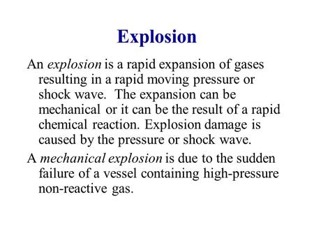 Explosion An explosion is a rapid expansion of gases resulting in a rapid moving pressure or shock wave. The expansion can be mechanical or it can be.