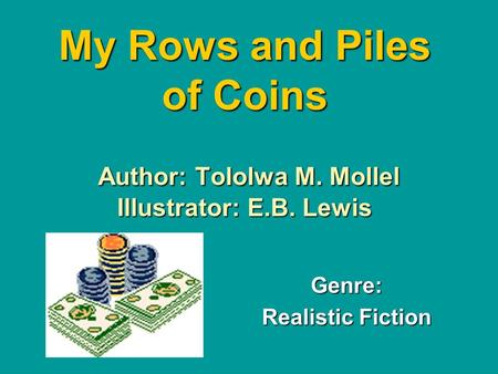 My Rows and Piles of Coins Author: Tololwa M. Mollel Illustrator: E.B. Lewis Genre: Realistic Fiction.