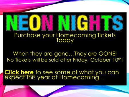 Purchase your Homecoming Tickets Today When they are gone…They are GONE! No Tickets will be sold after Friday, October 10 th ! Click here to see some of.