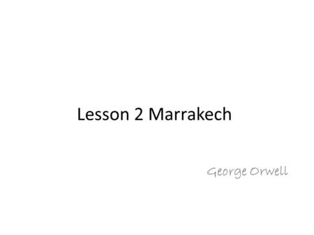 George Orwell Lesson 2 Marrakech. Background George Orwell(1903-1950) See note 1 on page 30 Orwell was famous for his political satires. He was an uncompromising.