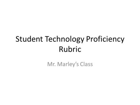 Student Technology Proficiency Rubric Mr. Marley’s Class.