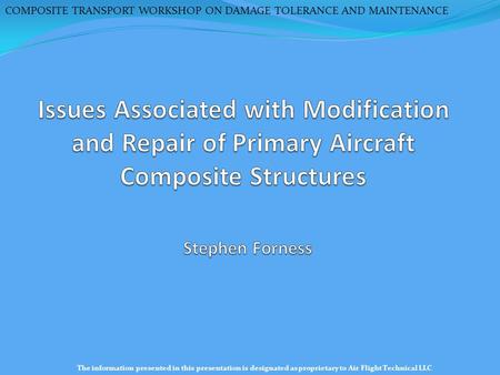 COMPOSITE TRANSPORT WORKSHOP ON DAMAGE TOLERANCE AND MAINTENANCE The information presented in this presentation is designated as proprietary to Air Flight.