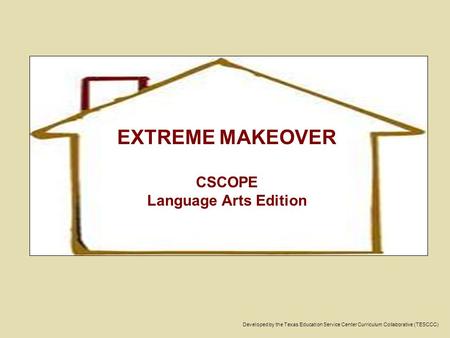 Developed by the Texas Education Service Center Curriculum Collaborative (TESCCC) EXTREME MAKEOVER CSCOPE Language Arts Edition.