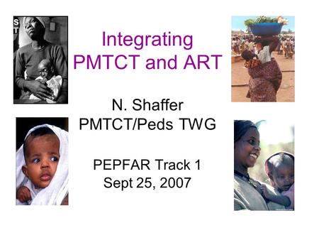 Integrating PMTCT and ART N. Shaffer PMTCT/Peds TWG PEPFAR Track 1 Sept 25, 2007.