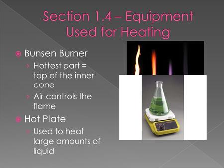  Bunsen Burner › Hottest part = top of the inner cone › Air controls the flame  Hot Plate › Used to heat large amounts of liquid.